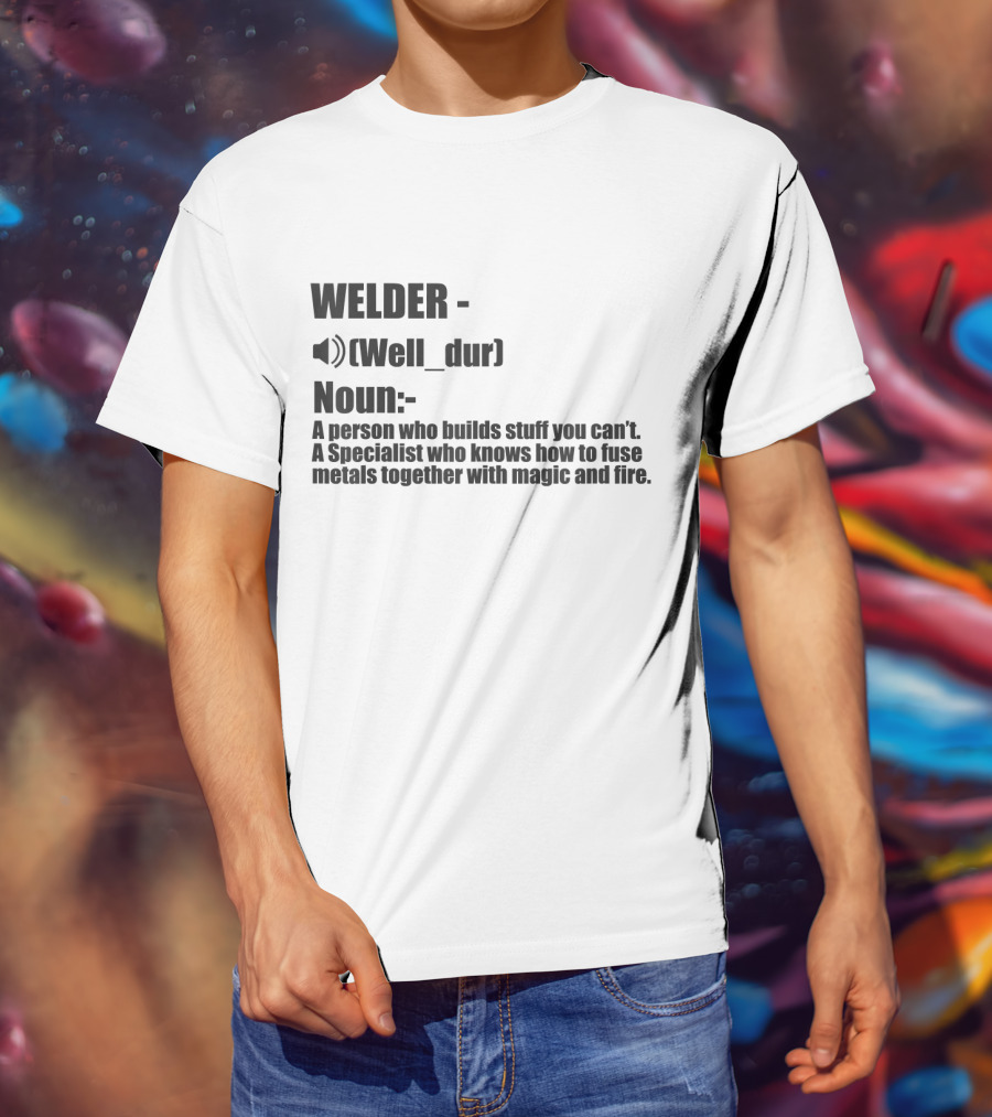 WELDER Noun Well_dur A Person Who Builds Stuff You Can't Specialist Fuse Metals With Magic Fire T-Shirt