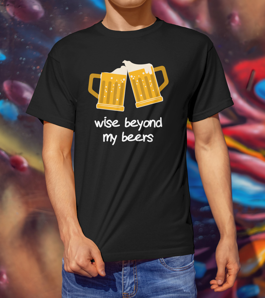 Wise Beyond My Beers Cheers Humor T-Shirt