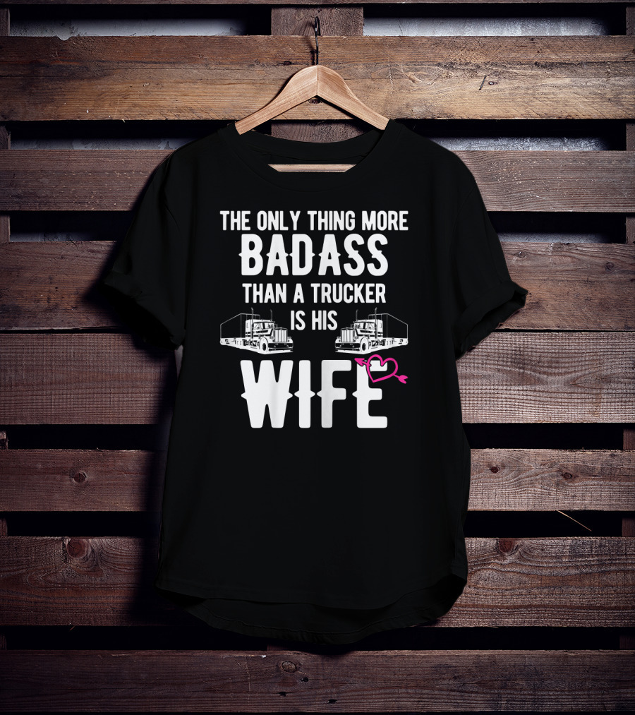 The Only Thing More Badass Than A Trucker Is His Wife T-Shirt