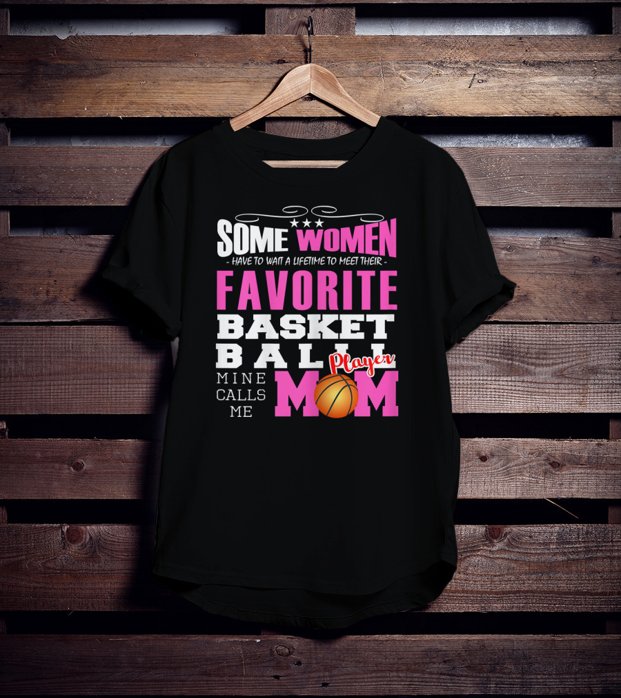 Some Women Have To Wait A Lifetime To Meet Their Favorite Basketball Player Mine Calls Me Mom T-Shirt