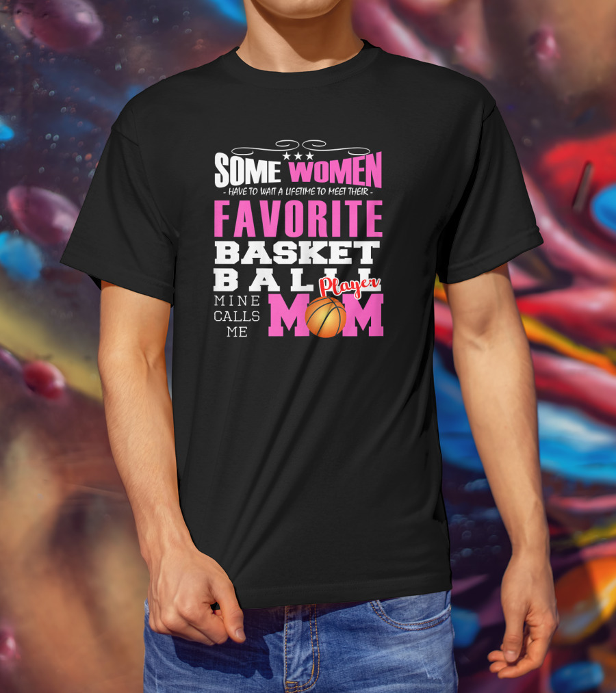 Some Women Have To Wait A Lifetime To Meet Their Favorite Basketball Player Mine Calls Me Mom T-Shirt