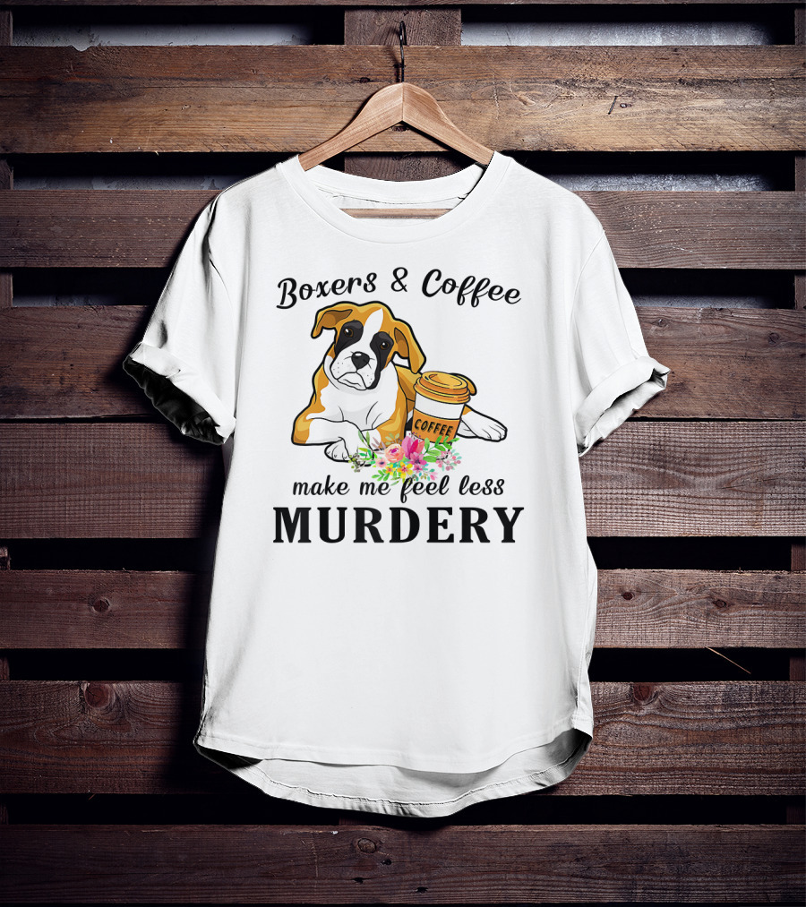 Boxers And Coffee Make Me Feel Less Murdery T-Shirt