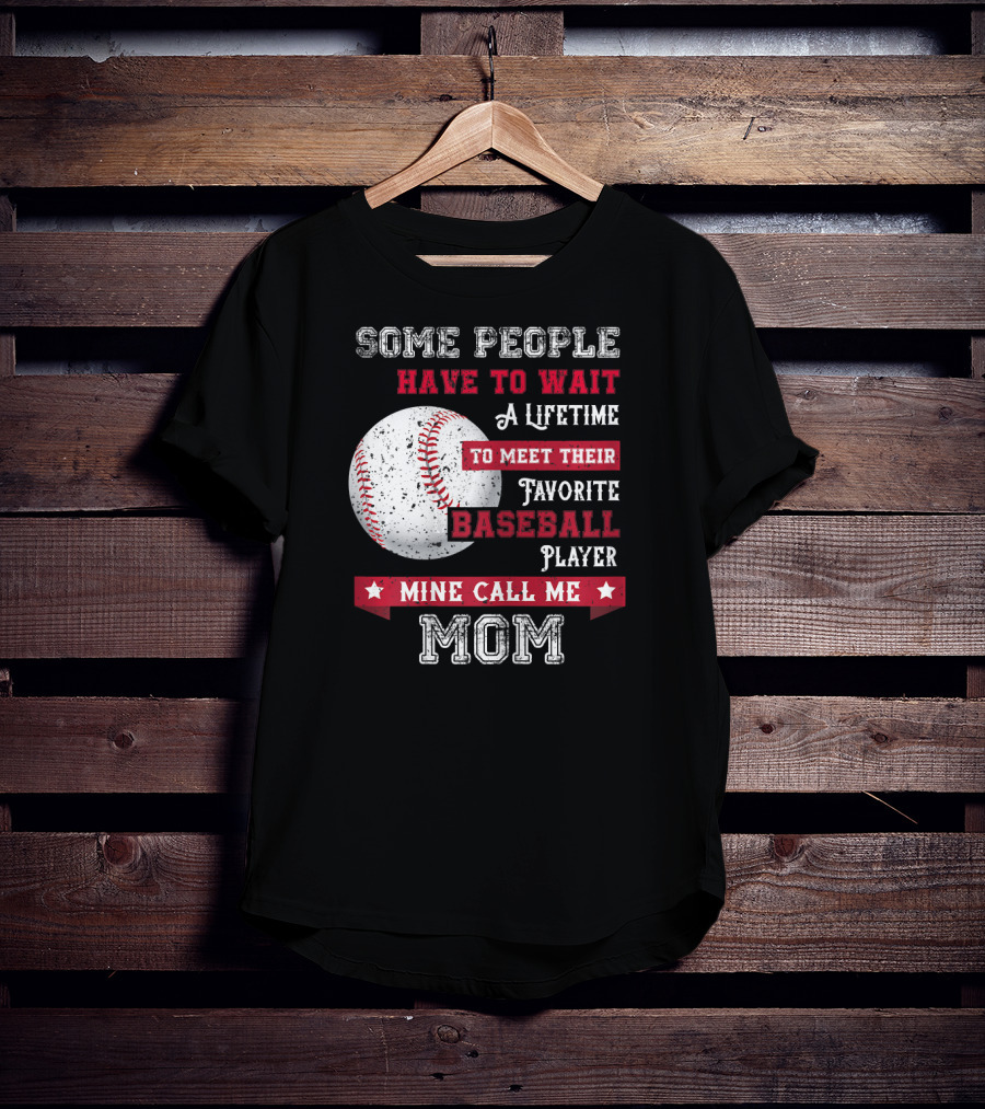 Some People Have To Wait A Lifetime To Meet Their Favorite Baseball Player Mine Call Me Mom T-Shirt