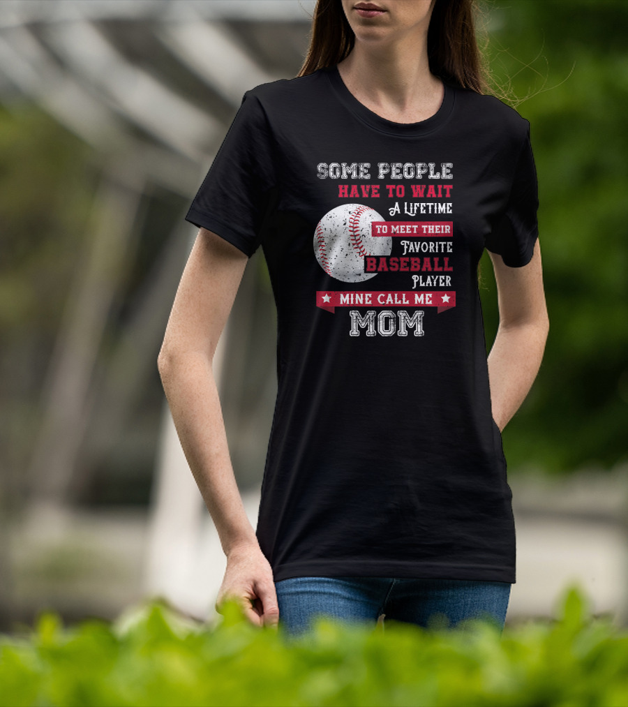 Some People Have To Wait A Lifetime To Meet Their Favorite Baseball Player Mine Call Me Mom T-Shirt