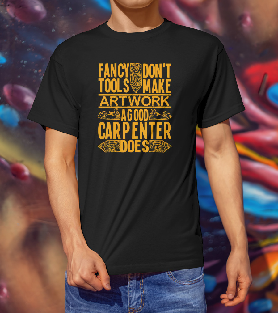 Woodworking Accessories DIY Fancy Tools Don't Make Artwork A Good Carpenter Does T-Shirt