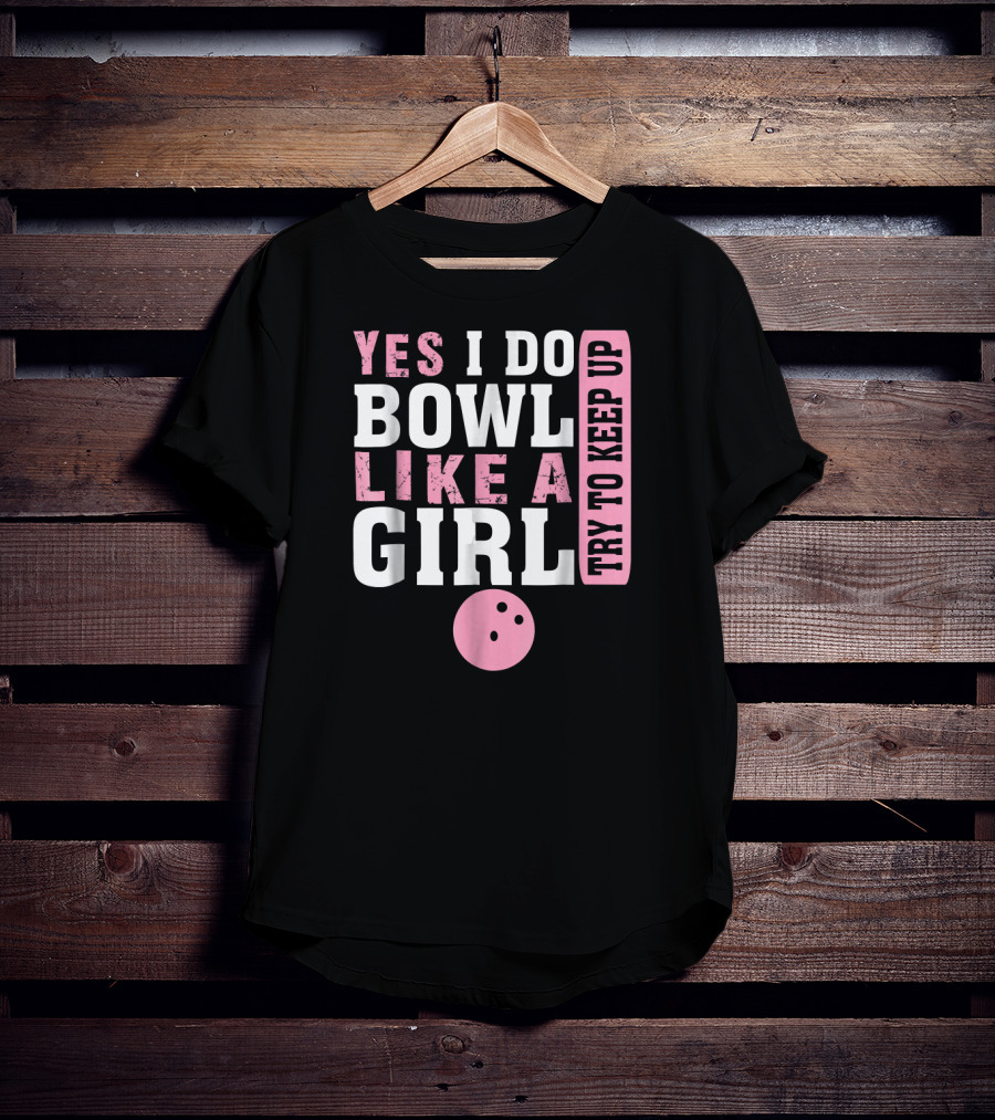 Yes I Do Bowl Like A Girl Try To Keep Up T-Shirt