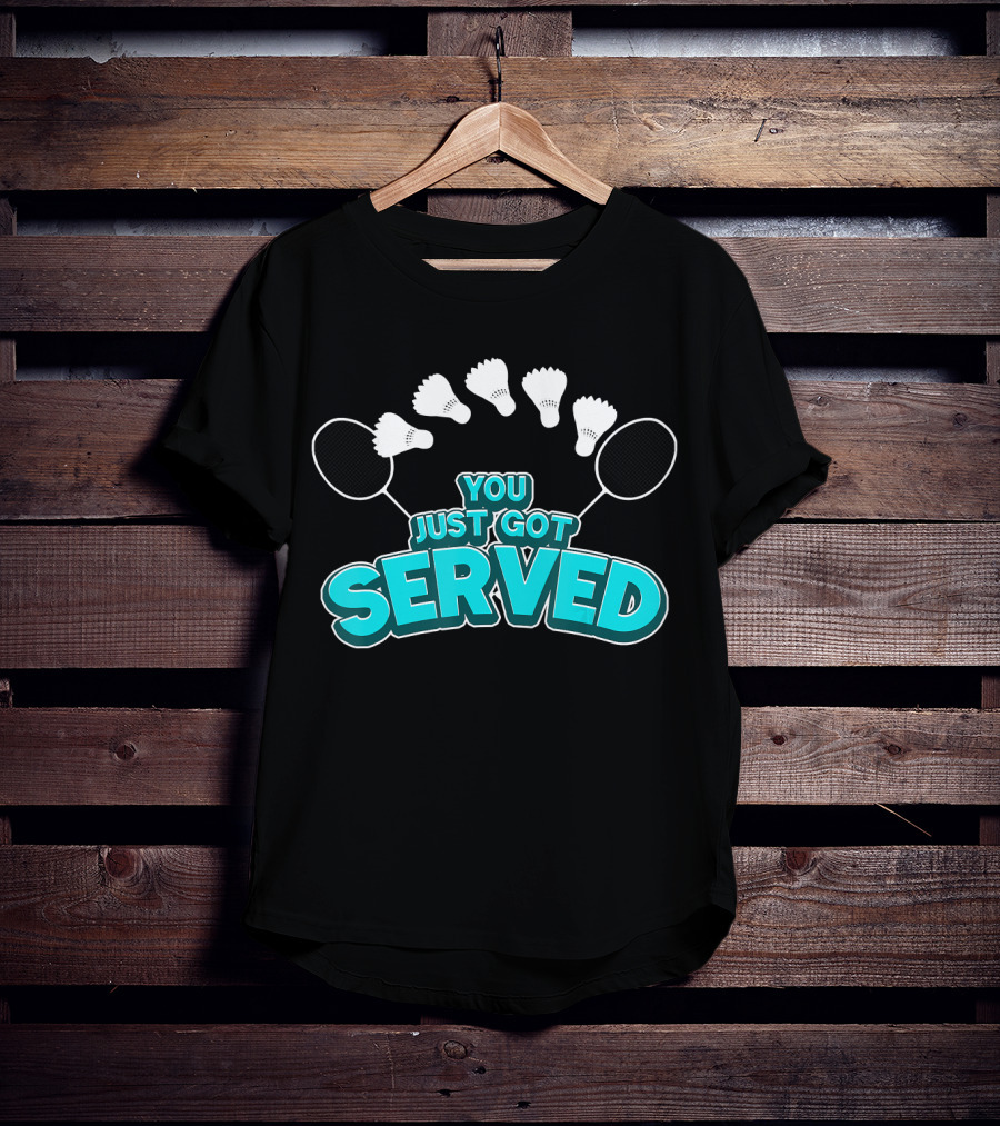 You Just Got Served Badminton Tournament Shuttlecocks And Rackets T-Shirt