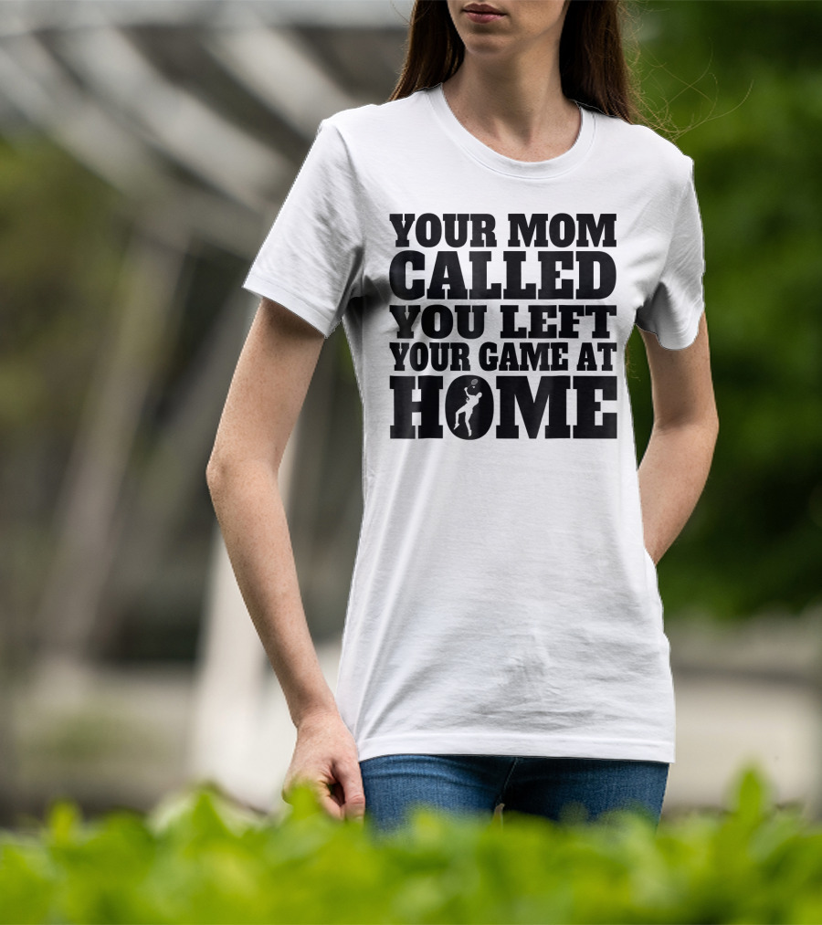 Your Mom Called You Left Your Game At Home T-Shirt