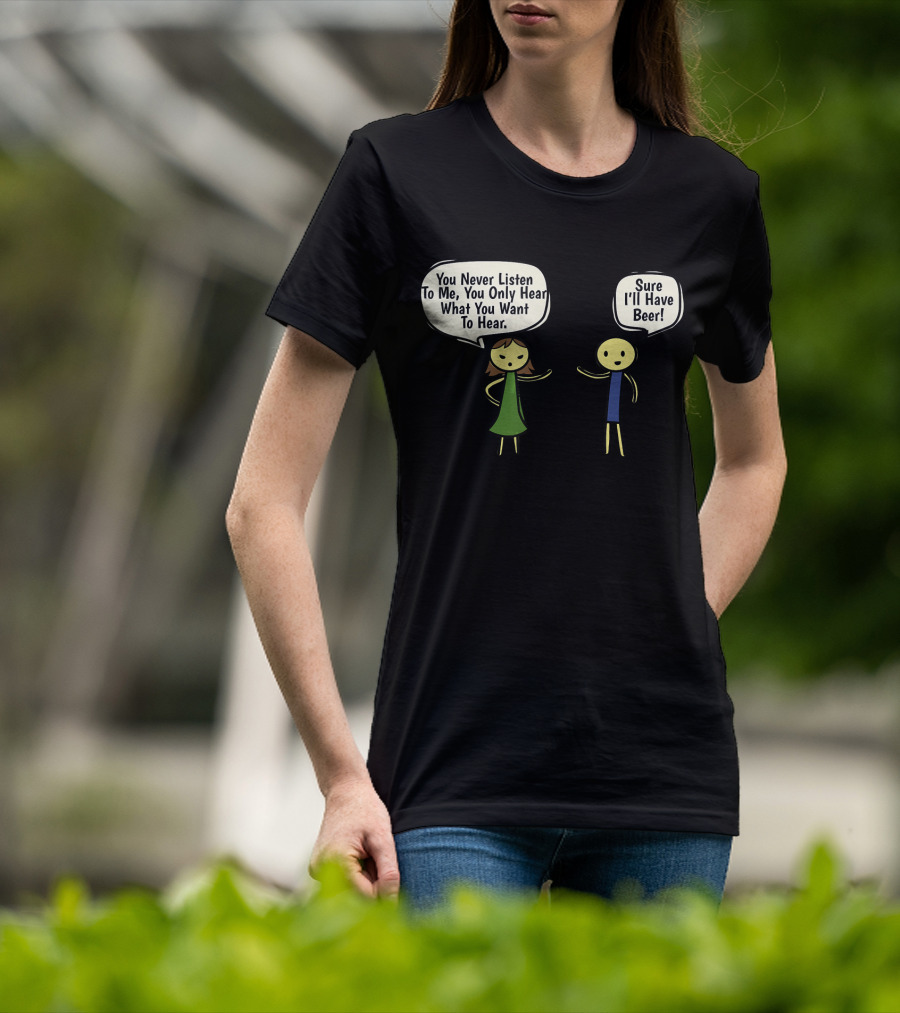 You Never Listen To Me You Only Hear What You Want Sure I'll Have Beer T-Shirt