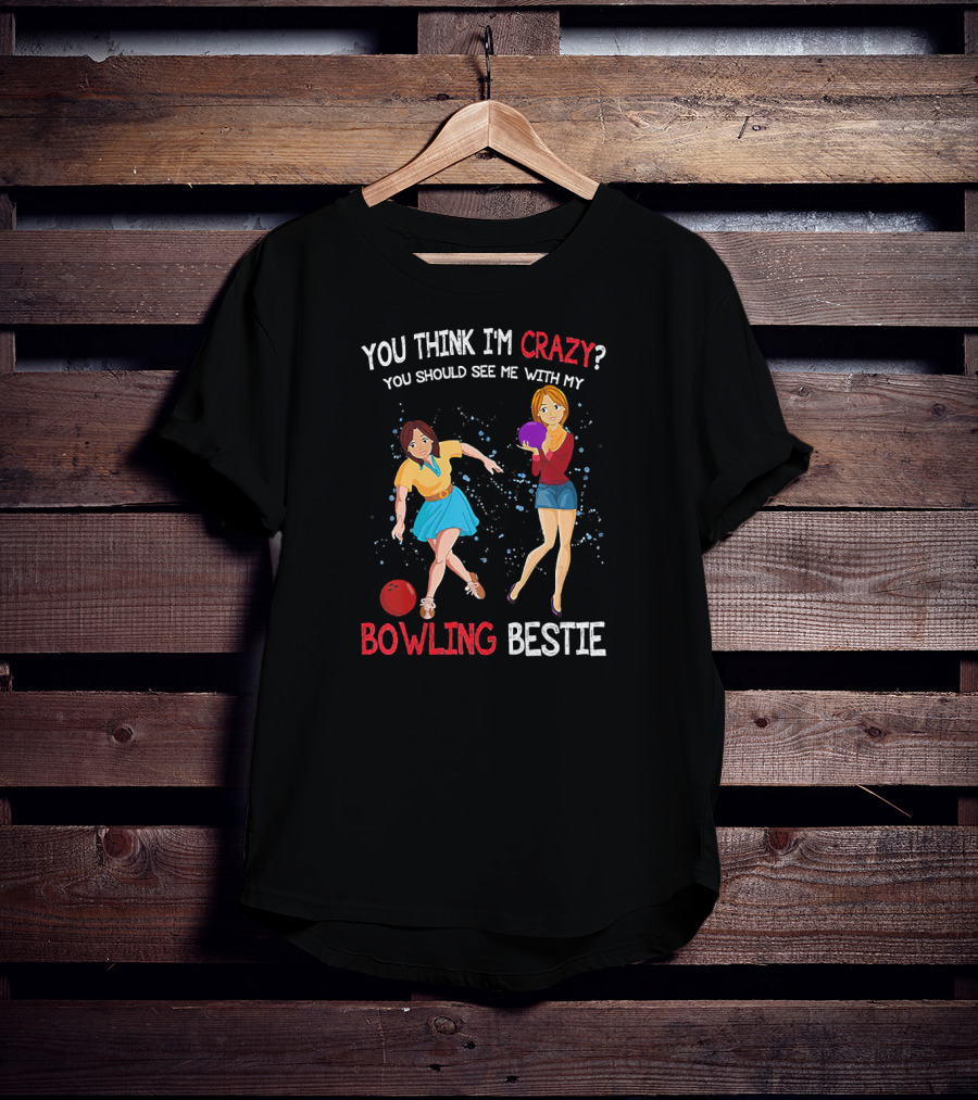 You Think I'm Crazy You Should See Me With My Bowling Bestie T-Shirt