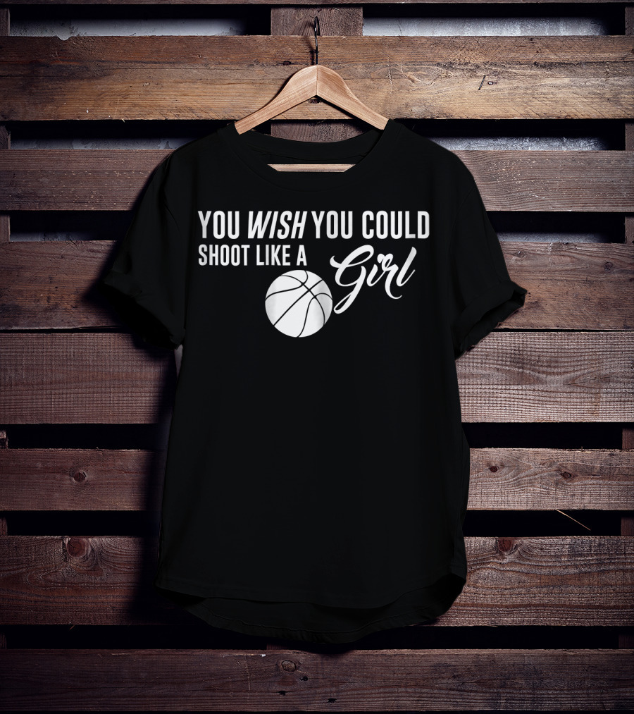 You Wish You Could Shoot Like A Girl Basketball T-Shirt