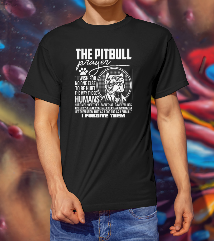 The Pitbull Prayer I Wish For No One Else To Be Hurt The Way Those Humans Hurt Me I Forgive Them T-Shirt