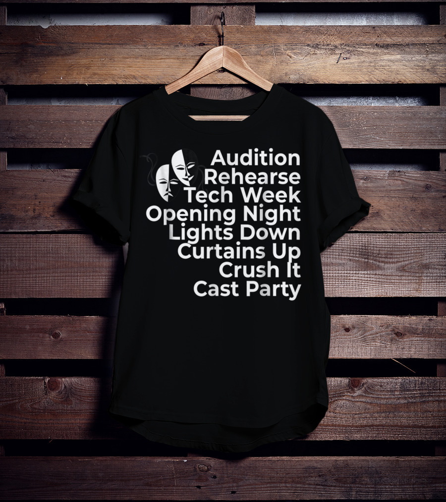 Audition Rehearse Tech Week Opening Night Lights Down Curtains Up Crush It Cast Party Theatre Broadway Actor Musical Dir T-Shirt