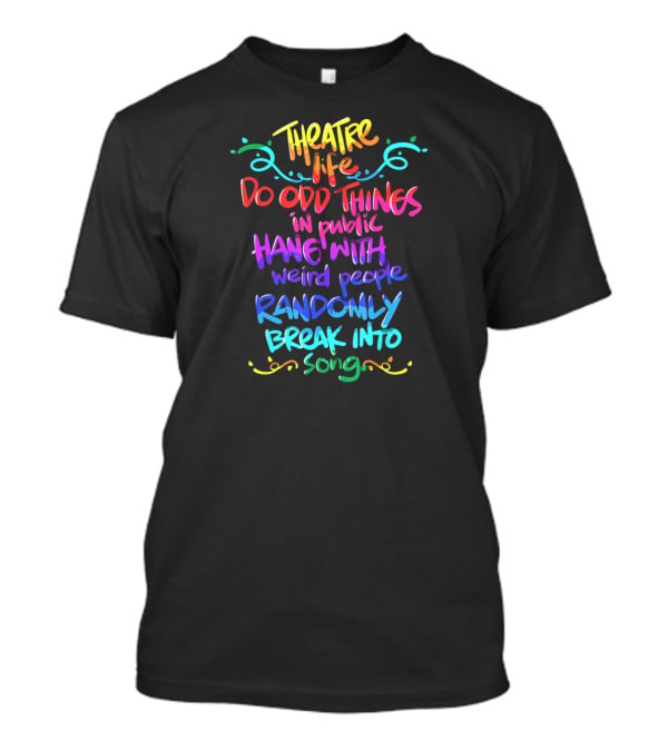 Theatre Life Do Odd Things Hang With Weird People Randomly Break Into Song T-Shirt