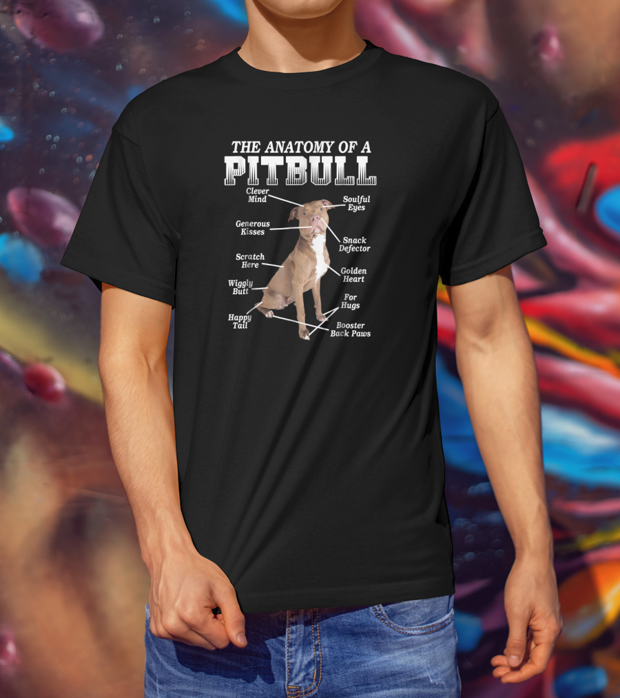 The Anatomy Of A Pit Bull Clever Mind Soulful Eyes Generous Kisses Snack Defector Golden Heart For Hugs Booster Back Paws Wiggly Butt Scratch Here Happy Tail T-Shirt