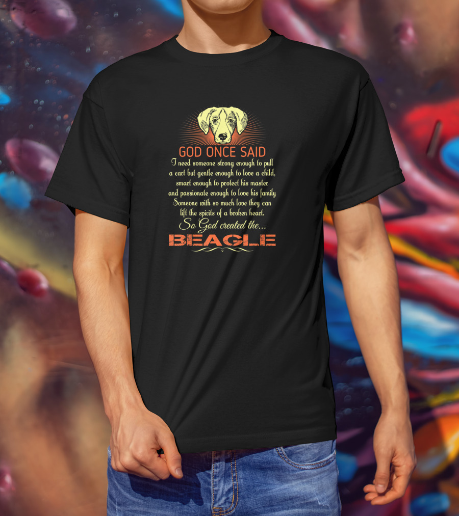 God Once Said I Need Someone Strong Smart Passionate With So Much Love God Created The Beagle T-Shirt