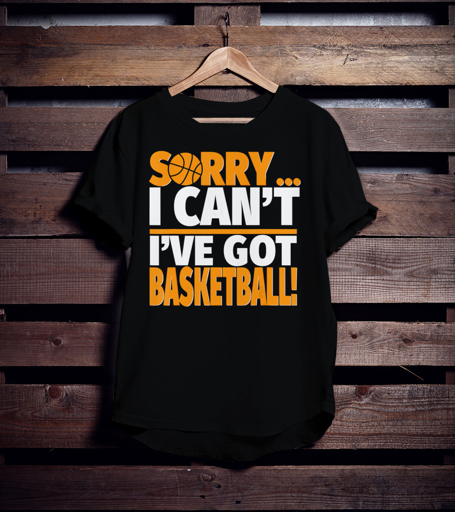 Sorry I Can't I've Got Basketball T-Shirt