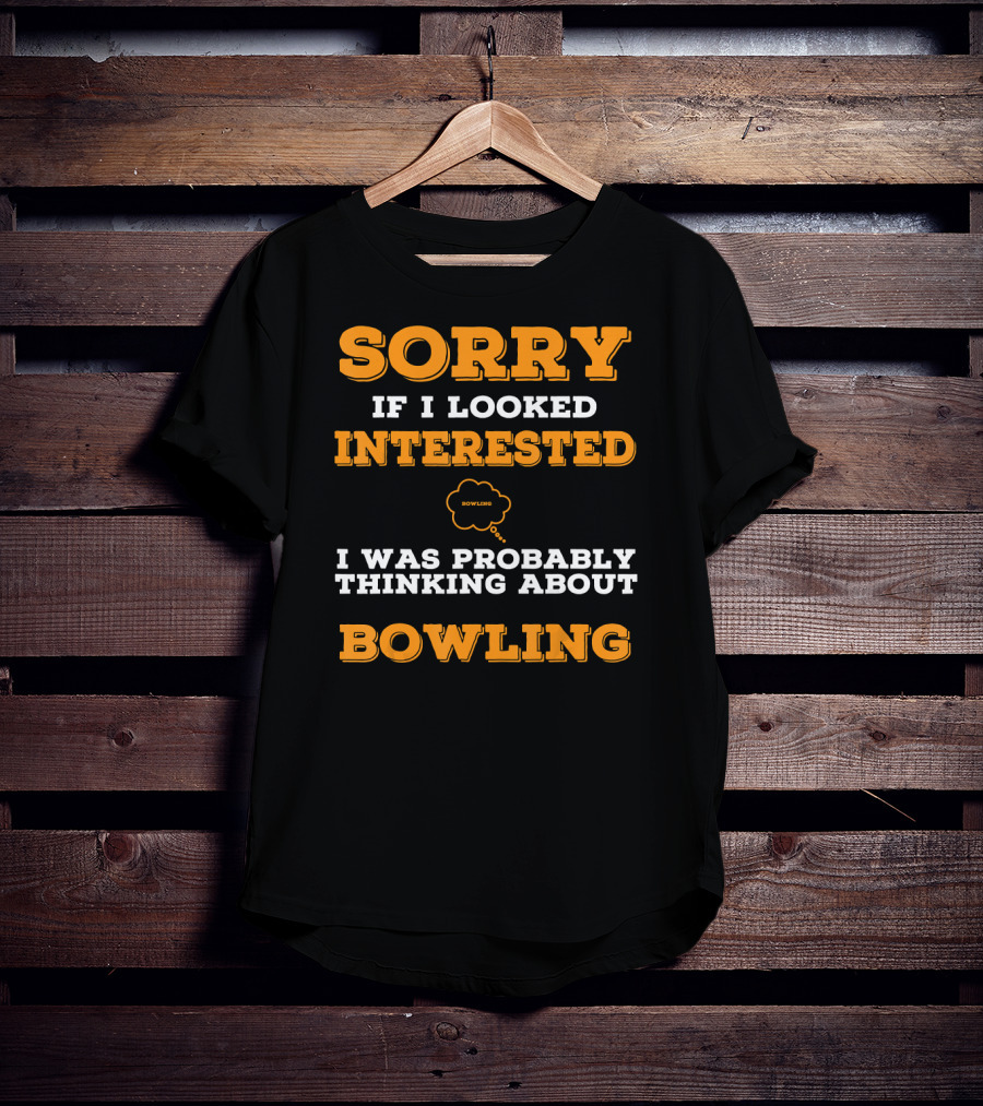 SORRY If I Looked Interested I Was Probably Thinking About Bowling T-Shirt