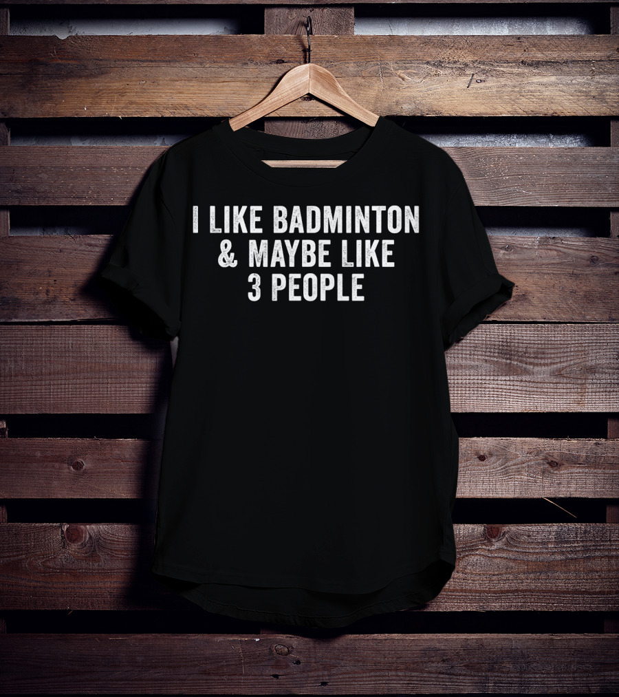 I Like Badminton And Maybe Like 3 People Text T-Shirt