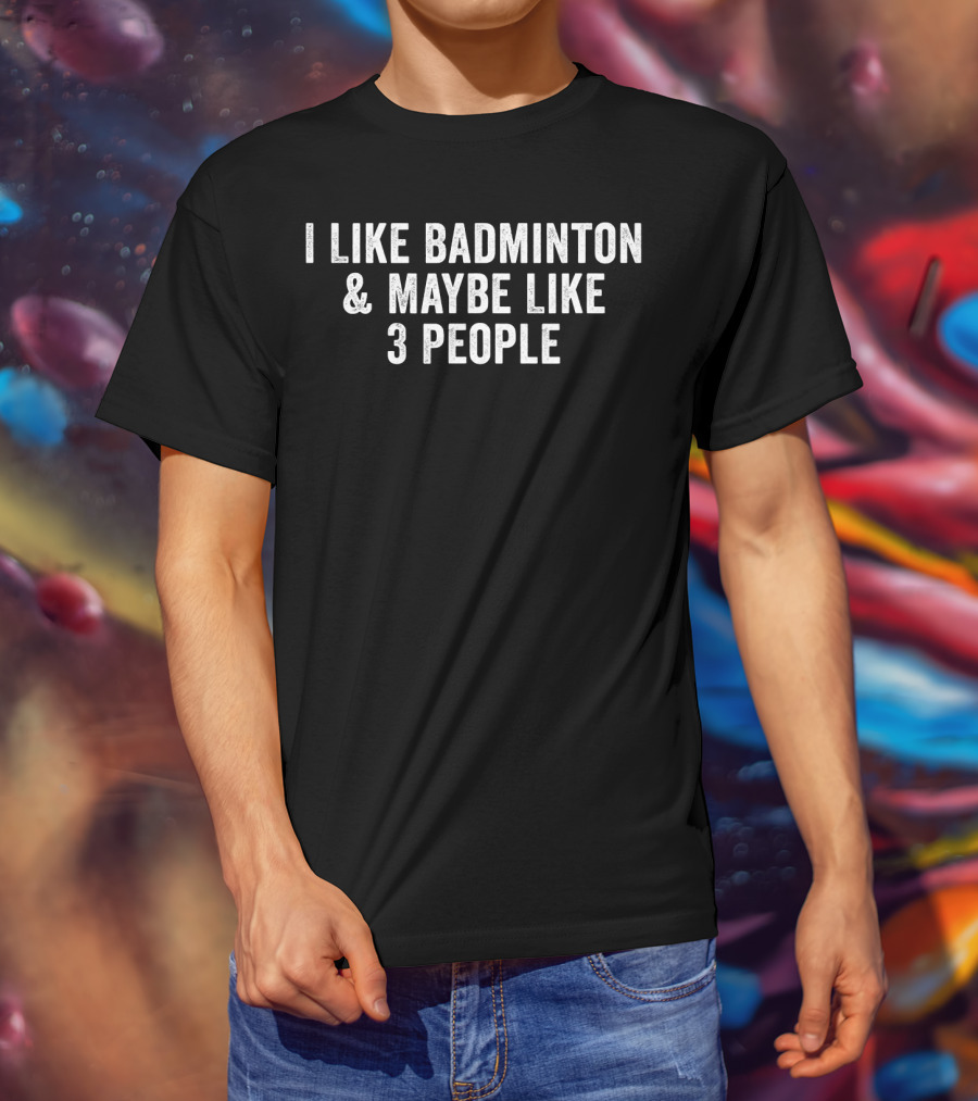 I Like Badminton And Maybe Like 3 People Text T-Shirt