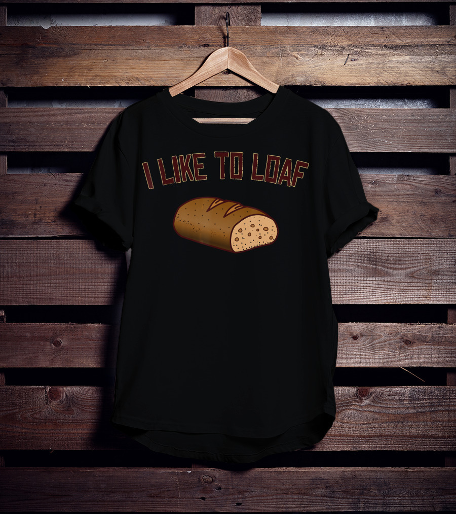 I Like To Loaf Funny Bread Baking Pun With Bread T-Shirt