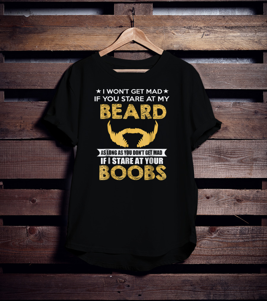 I Won't Get Mad If You Stare At My Beard As Long As You Don't Get Mad If I Stare At Your Boobs T-Shirt