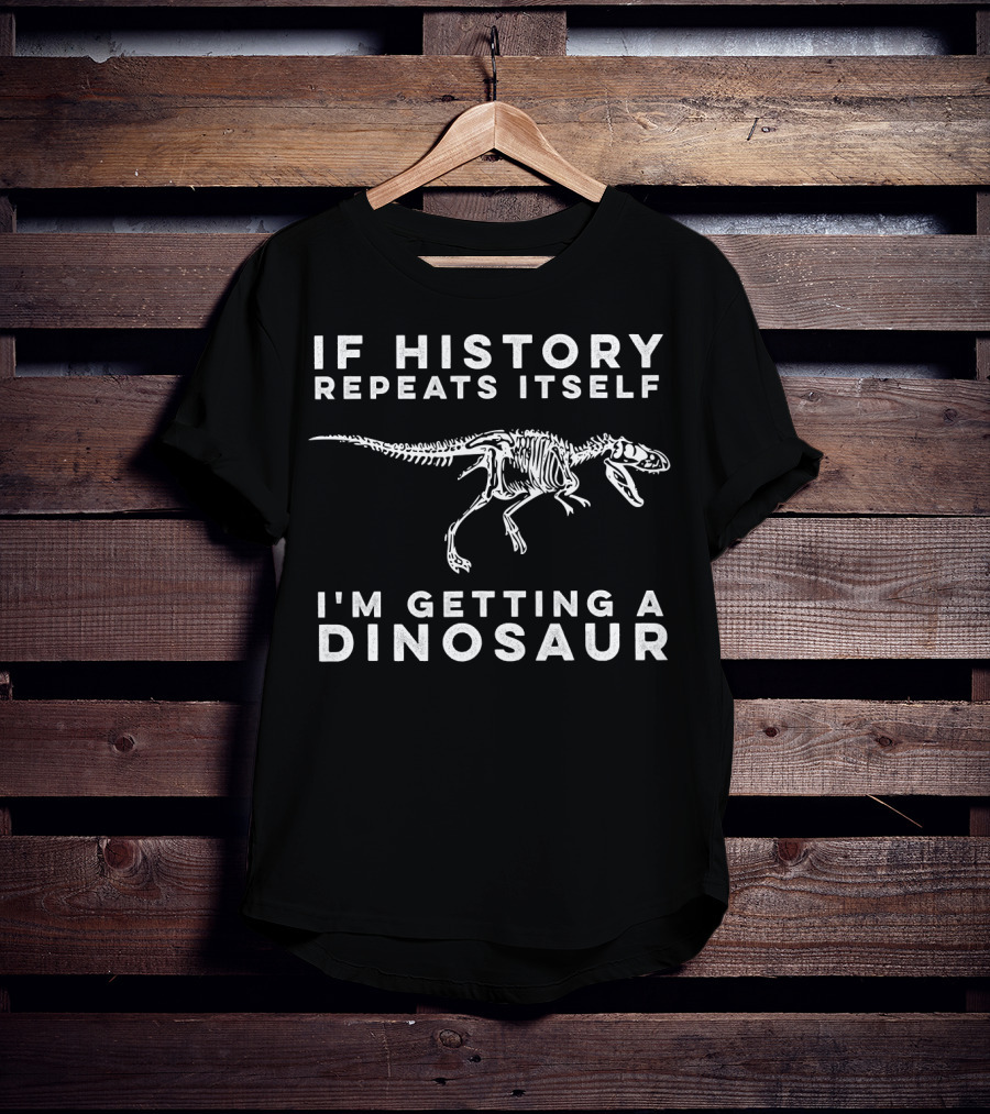 If History Repeats Itself I'm Getting A Dinosaur T-Shirt