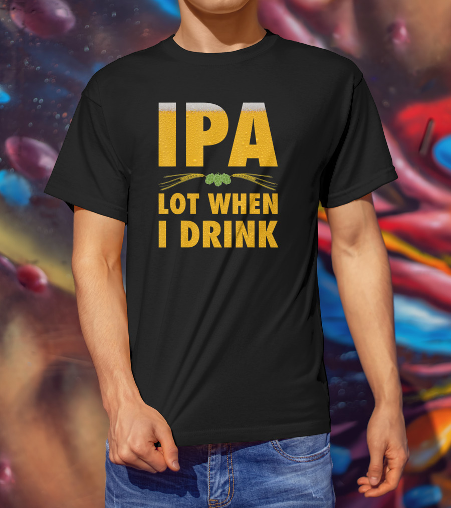 IPA Lot When I Drink Beer Hops And Barley T-Shirt