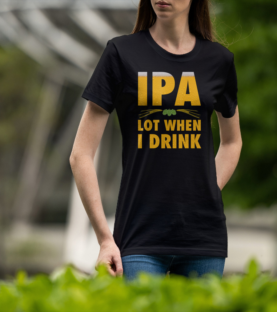 IPA Lot When I Drink Beer Hops And Barley T-Shirt
