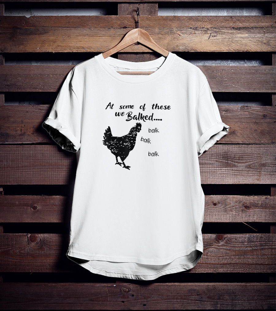 At Some Of These We Balked Chicken Farmer Balk Balk Balk T-Shirt