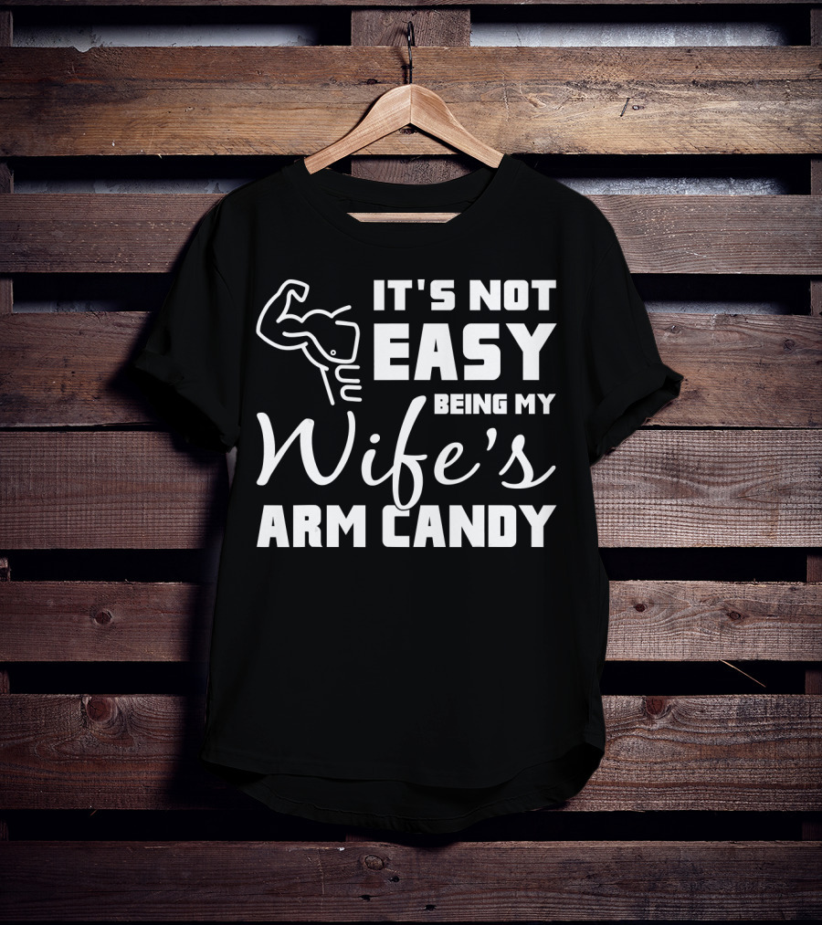 Mens It's Not Easy Being My Wife's Arm Candy T-Shirt