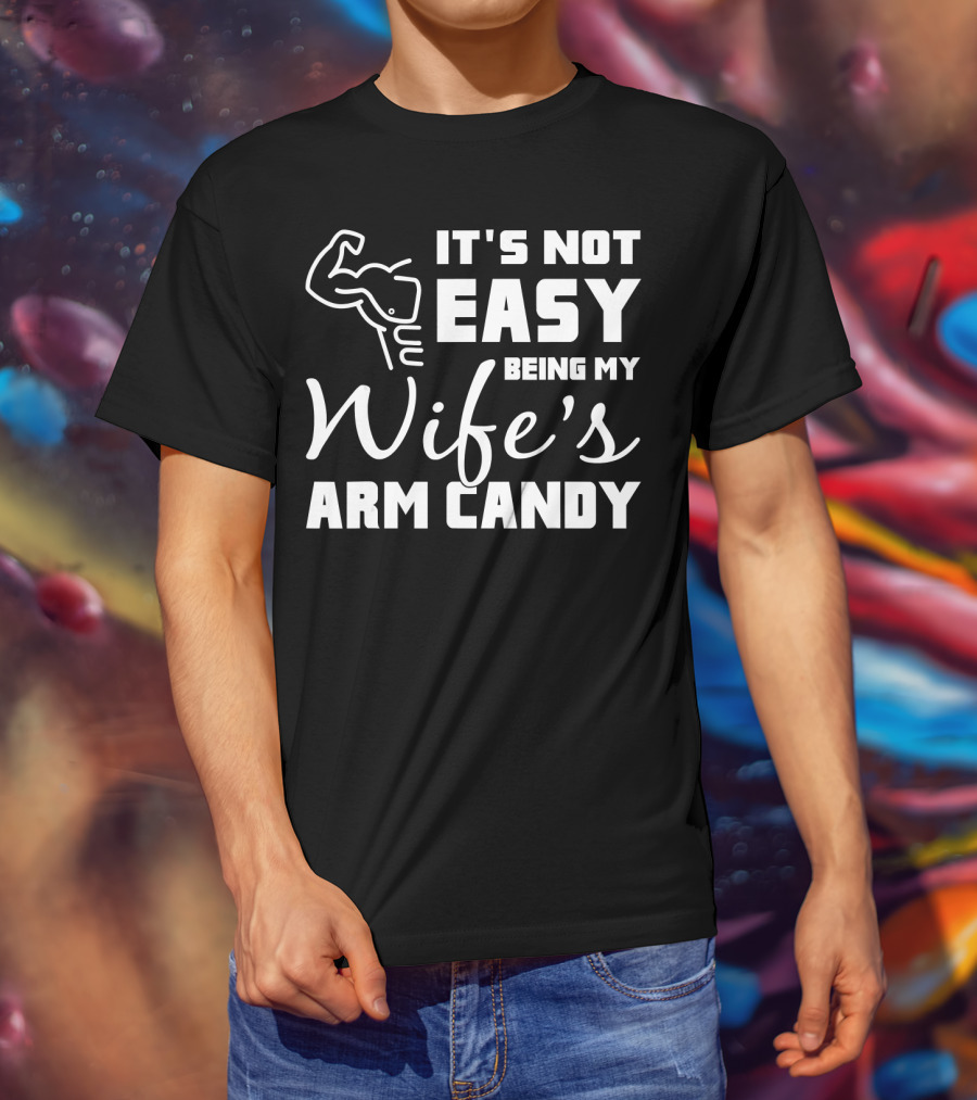 Mens It's Not Easy Being My Wife's Arm Candy T-Shirt