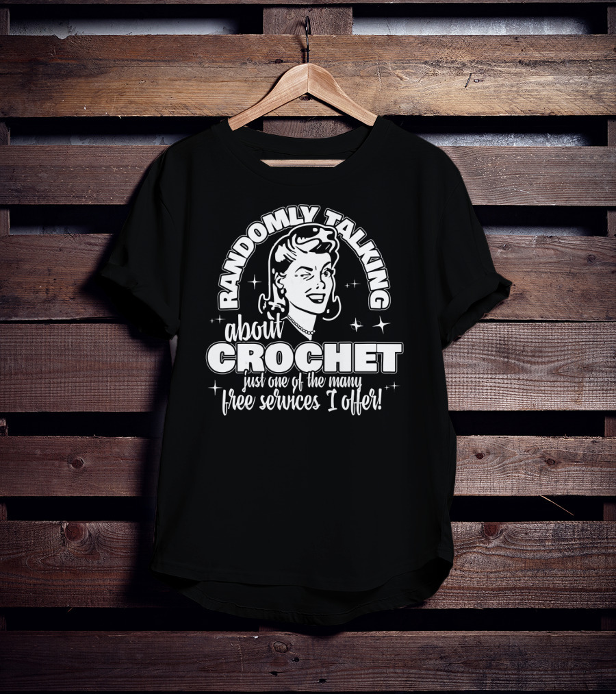 Randomly Talking About Crochet Just One Of The Many Free Services I Offer T-Shirt