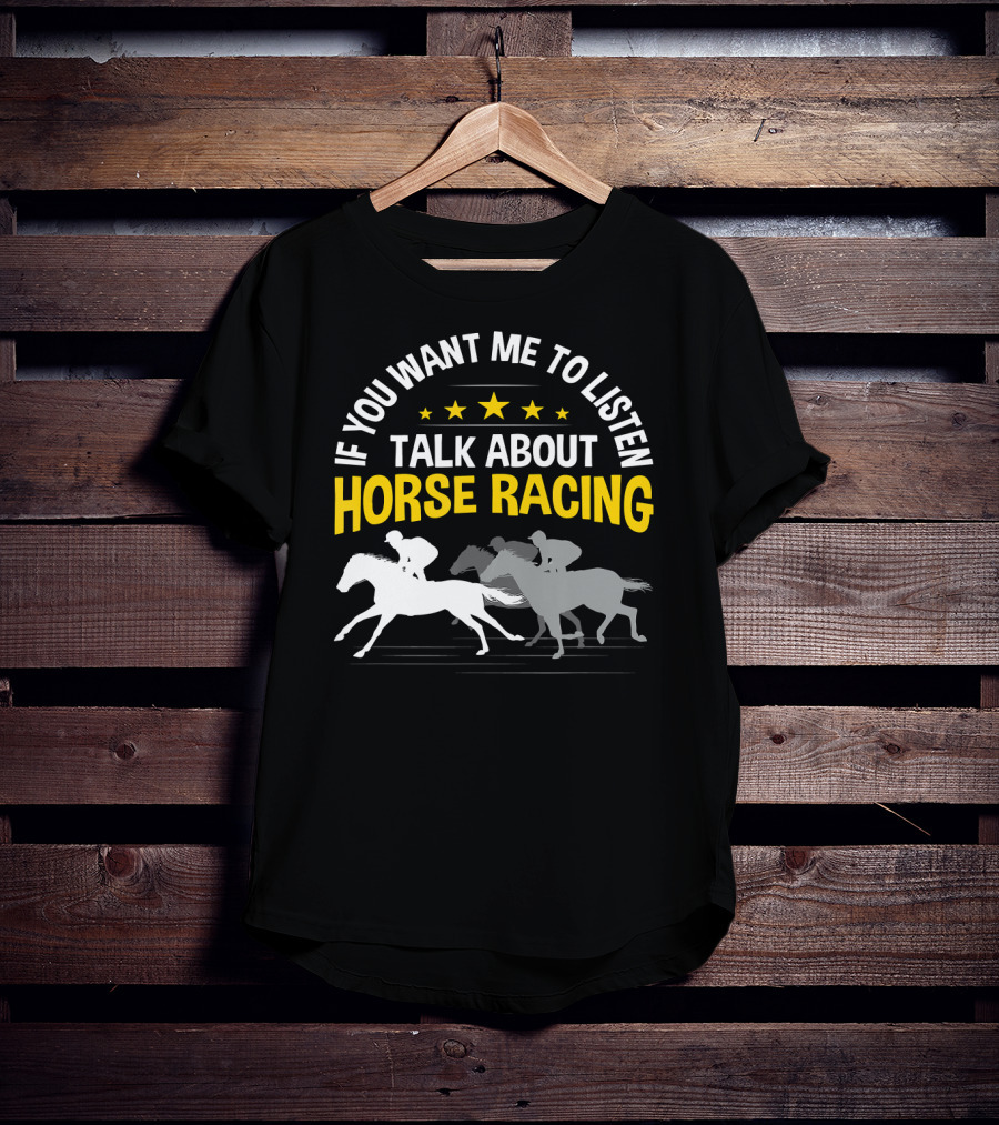 If You Want Me To Listen Talk About Horse Racing T-Shirt
