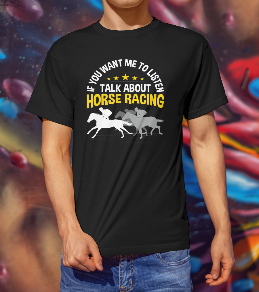 If You Want Me To Listen Talk About Horse Racing T-Shirt