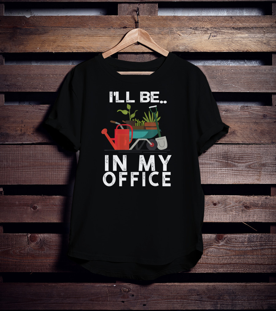 I'll Be In My Office Gardener Farmer Wheelbarrow Plants Watering Can Shovel T-Shirt