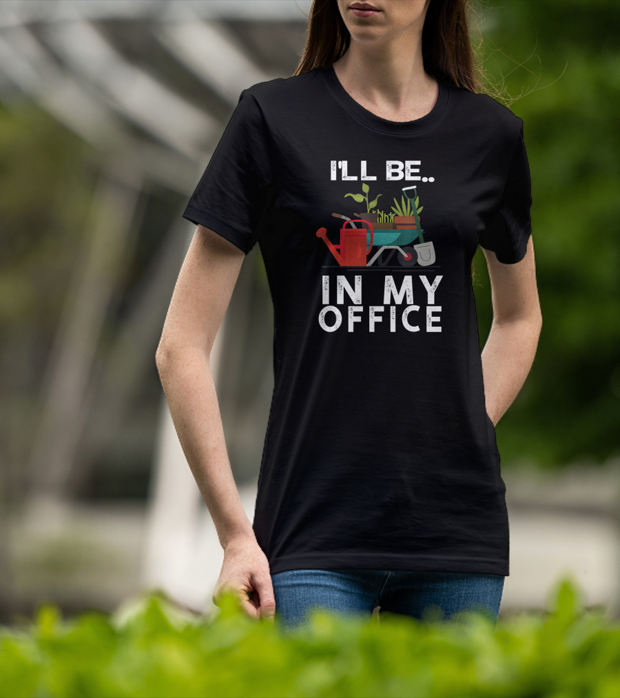I'll Be In My Office Gardener Farmer Wheelbarrow Plants Watering Can Shovel T-Shirt