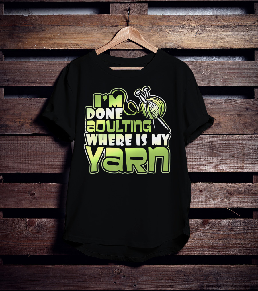 I'm Done Adulting Where Is My Yarn Knitting Needles And Ball T-Shirt