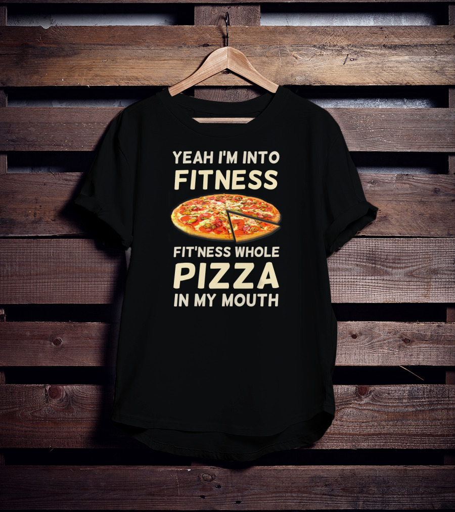 Yeah I'm Into Fitness Fit'ness Whole Pizza In My Mouth T-Shirt