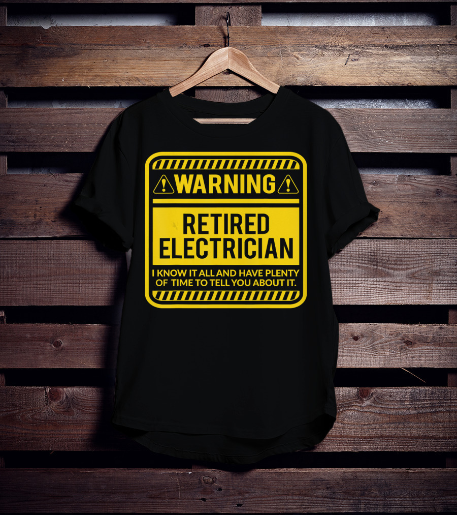 Warning Retired Electrician I Know It All And Have Plenty Of Time To Tell You About It T-Shirt