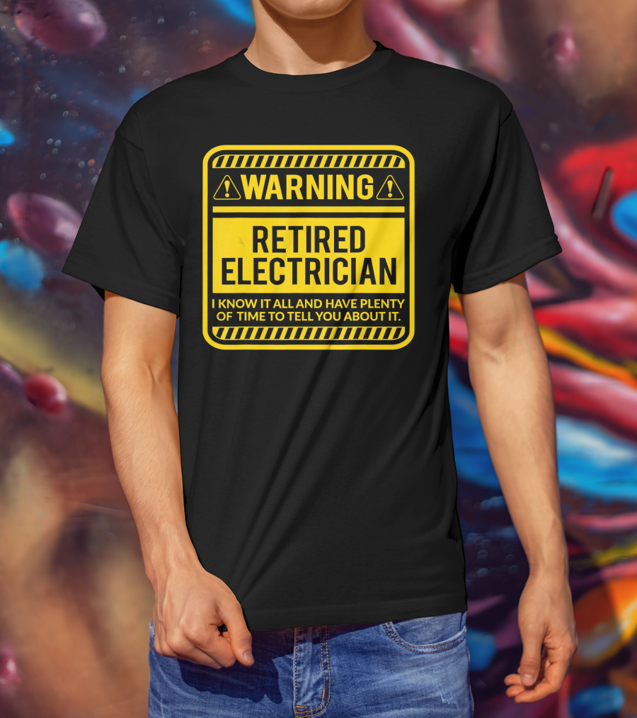 Warning Retired Electrician I Know It All And Have Plenty Of Time To Tell You About It T-Shirt