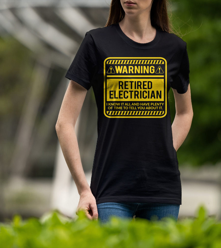 Warning Retired Electrician I Know It All And Have Plenty Of Time To Tell You About It T-Shirt
