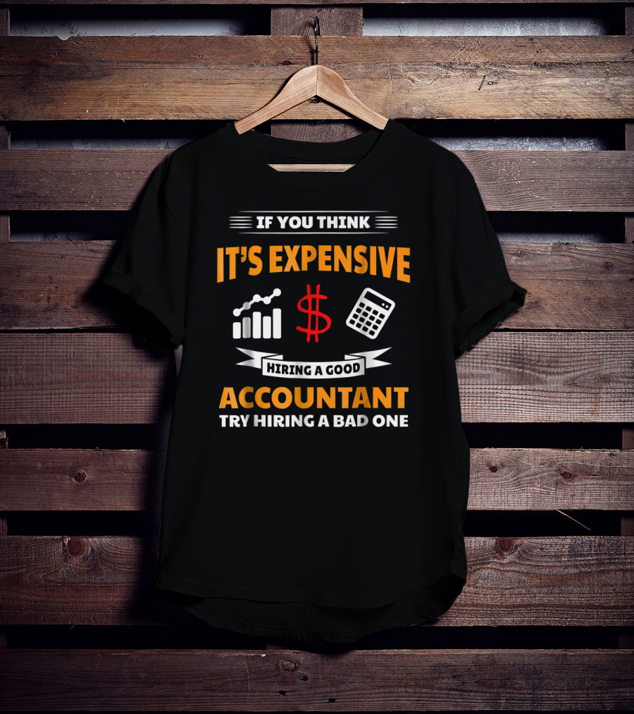 If You Think It's Expensive Hiring A Good Accountant Try Hiring A Bad One T-Shirt