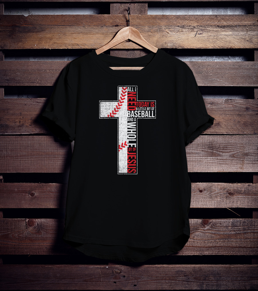 All I Need Today Is A Little Bit Of Baseball And A Whole Lot Of Jesus Cross T-Shirt