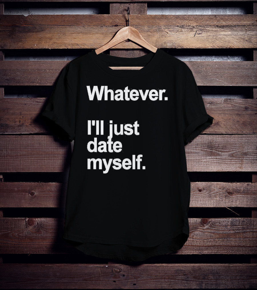 Whatever I'll Just Date Myself Anti Valentines Day Happy Singles T-Shirt