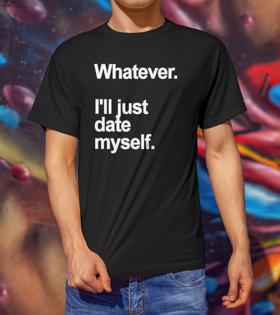 Whatever I'll Just Date Myself Anti Valentines Day Happy Singles T-Shirt