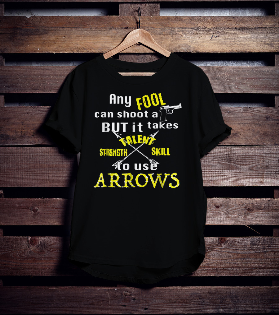 Any Fool Can Shoot A Gun But It Takes Strength Skill Talent To Use Arrows T-Shirt
