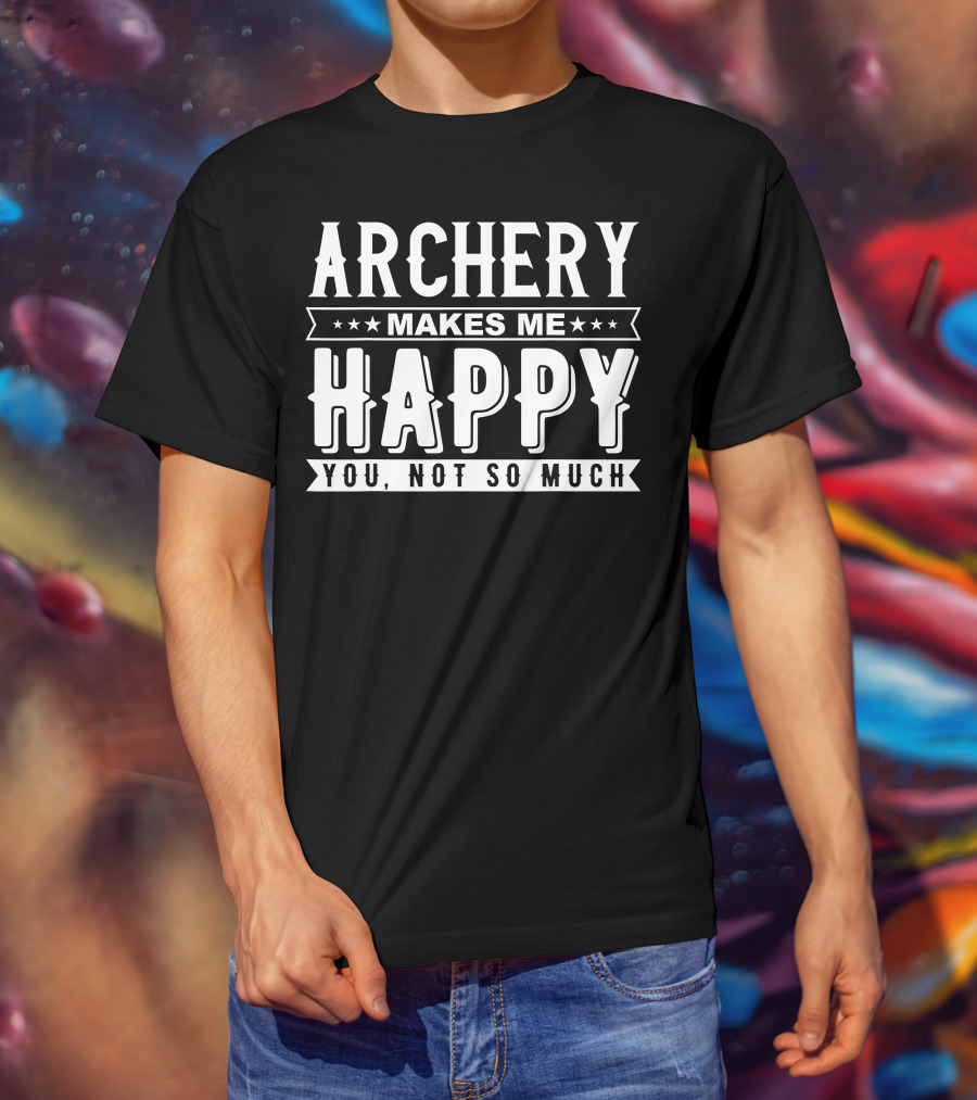 Archery Makes Me Happy You Not So Much T-Shirt