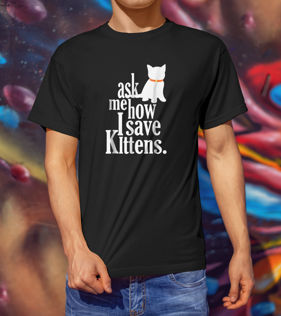 Ask Me How I Save Kittens T-Shirt
