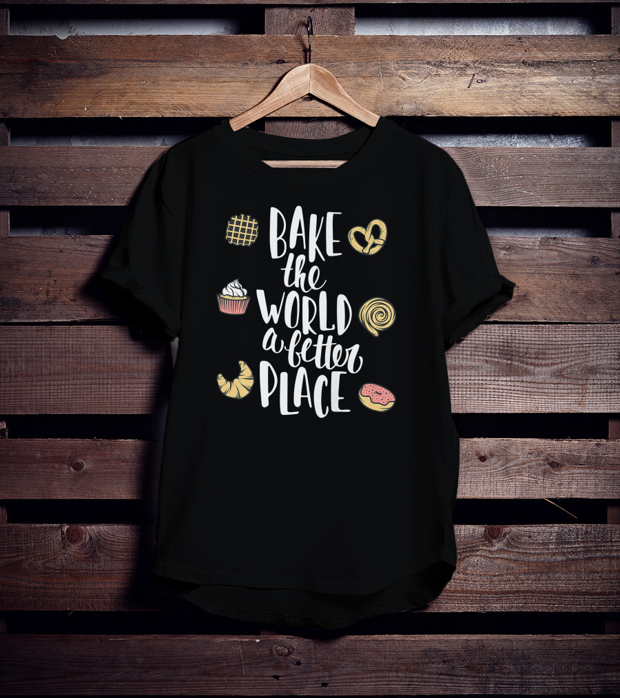 Bake The World A Better Place Cupcake Pretzel Pastry Croissant Donut T-Shirt